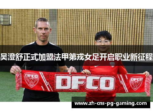 吴澄舒正式加盟法甲第戎女足开启职业新征程